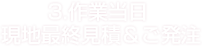 3.作業当日 現地最終見積＆ご発注